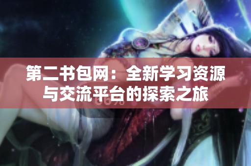 第二书包网：全新学习资源与交流平台的探索之旅