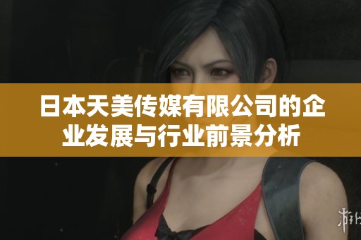 日本天美传媒有限公司的企业发展与行业前景分析