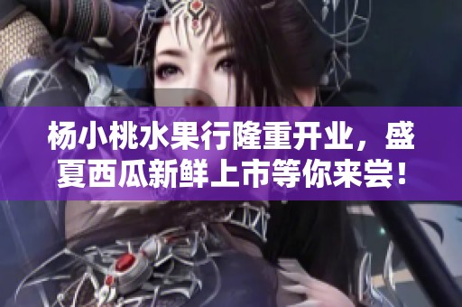 杨小桃水果行隆重开业，盛夏西瓜新鲜上市等你来尝！