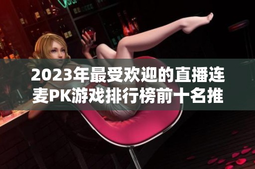 2023年最受欢迎的直播连麦PK游戏排行榜前十名推荐
