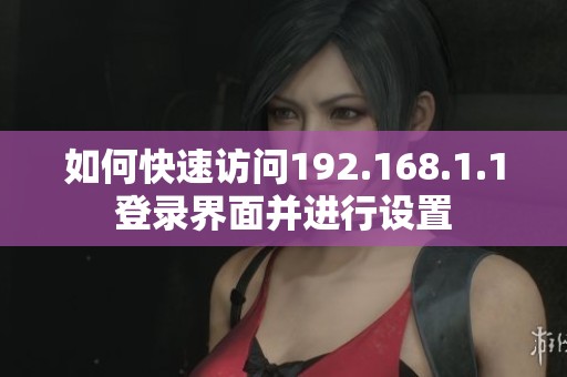 如何快速访问192.168.1.1登录界面并进行设置