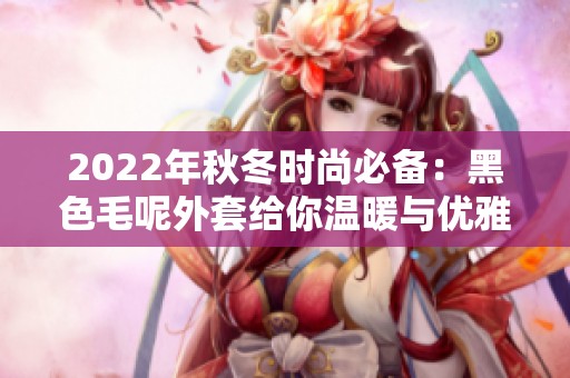2022年秋冬时尚必备：黑色毛呢外套给你温暖与优雅
