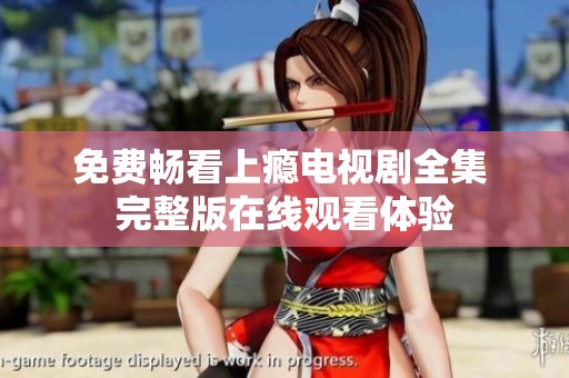 免费畅看上瘾电视剧全集 完整版在线观看体验