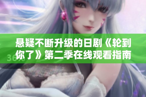 悬疑不断升级的日剧《轮到你了》第二季在线观看指南
