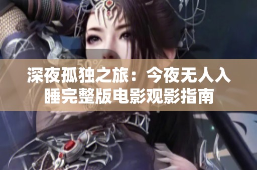 深夜孤独之旅：今夜无人入睡完整版电影观影指南