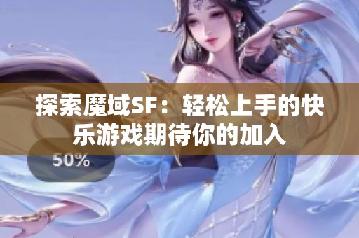 探索魔域SF：轻松上手的快乐游戏期待你的加入
