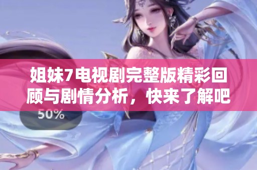 姐妹7电视剧完整版精彩回顾与剧情分析，快来了解吧