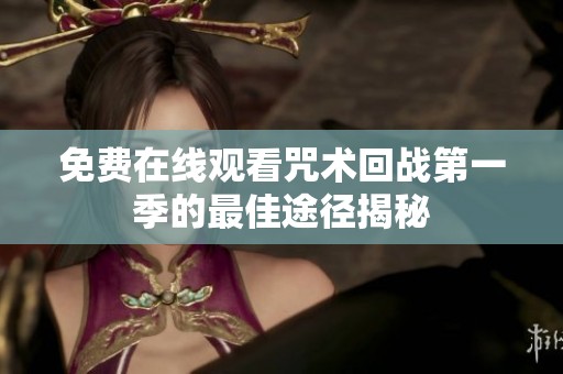 免费在线观看咒术回战第一季的最佳途径揭秘