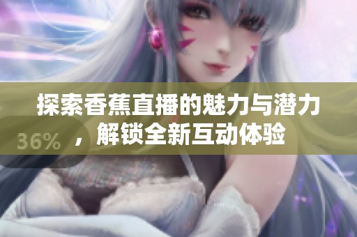 探索香蕉直播的魅力与潜力，解锁全新互动体验