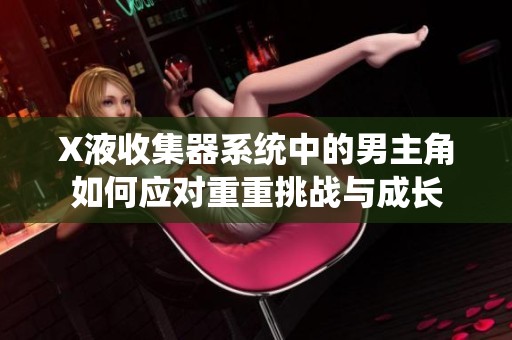 X液收集器系统中的男主角如何应对重重挑战与成长