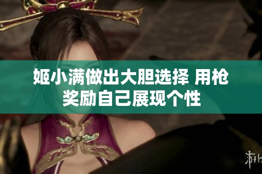 姬小满做出大胆选择 用枪奖励自己展现个性