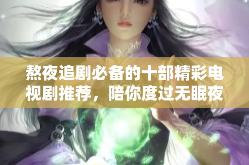 熬夜追剧必备的十部精彩电视剧推荐，陪你度过无眠夜