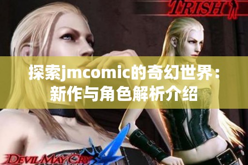 探索jmcomic的奇幻世界：新作与角色解析介绍