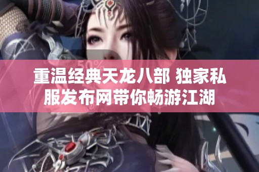 重温经典天龙八部 独家私服发布网带你畅游江湖