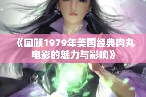 《回顾1979年美国经典肉丸电影的魅力与影响》