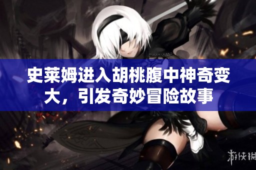 史莱姆进入胡桃腹中神奇变大，引发奇妙冒险故事