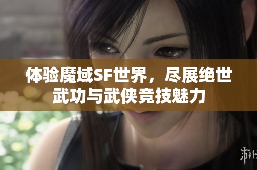 体验魔域SF世界，尽展绝世武功与武侠竞技魅力