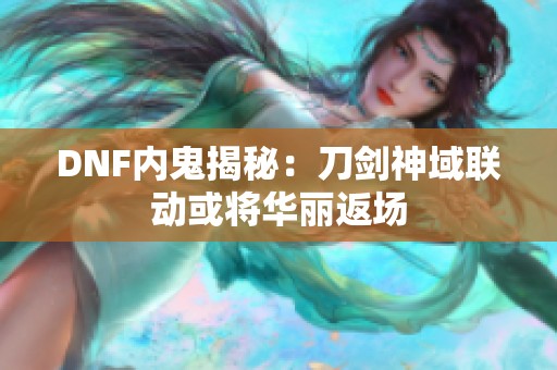 DNF内鬼揭秘：刀剑神域联动或将华丽返场