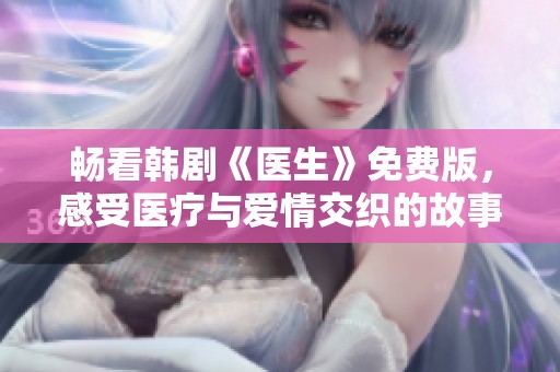 畅看韩剧《医生》免费版，感受医疗与爱情交织的故事