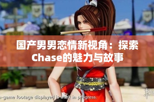 国产男男恋情新视角：探索Chase的魅力与故事