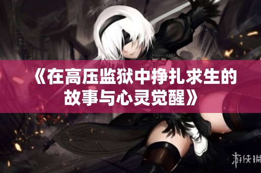 《在高压监狱中挣扎求生的故事与心灵觉醒》