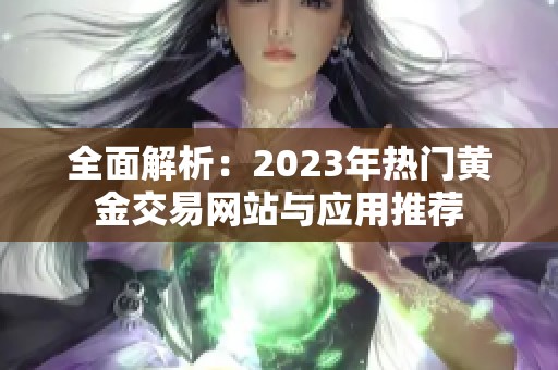 全面解析：2023年热门黄金交易网站与应用推荐