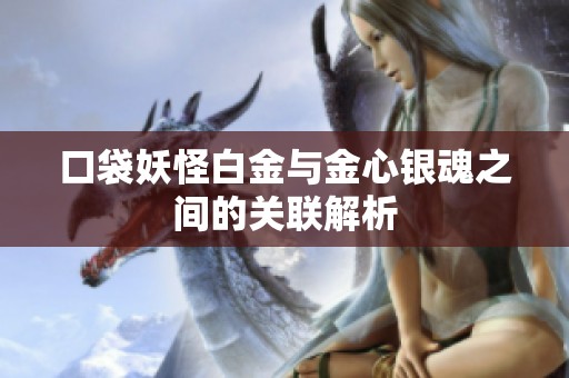 口袋妖怪白金与金心银魂之间的关联解析