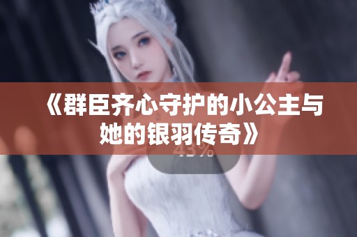 《群臣齐心守护的小公主与她的银羽传奇》