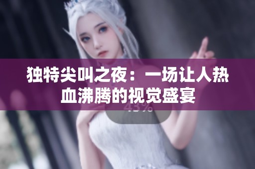 独特尖叫之夜：一场让人热血沸腾的视觉盛宴