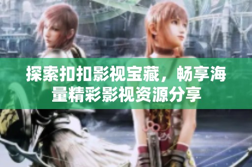 探索扣扣影视宝藏，畅享海量精彩影视资源分享