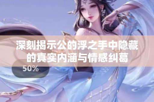 深刻揭示公的浮之手中隐藏的真实内涵与情感纠葛