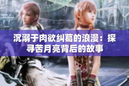 沉溺于肉欲纠葛的浪漫：探寻苦月亮背后的故事