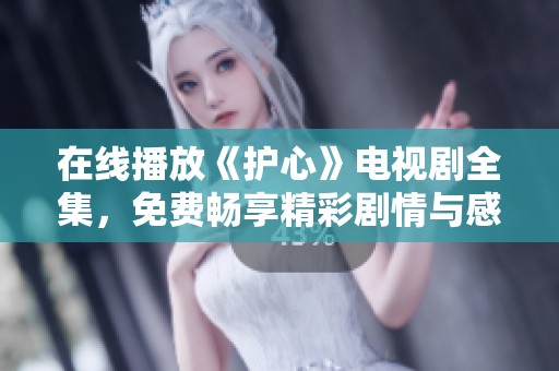 在线播放《护心》电视剧全集，免费畅享精彩剧情与感人情感