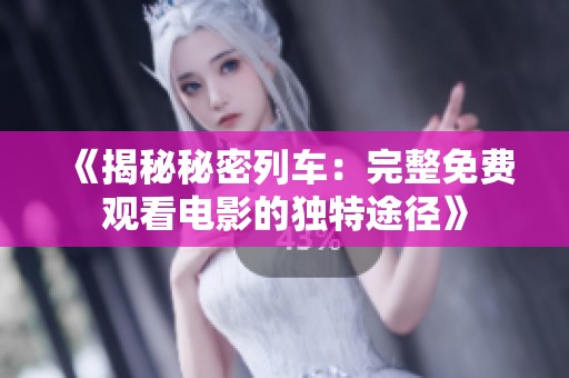 《揭秘秘密列车：完整免费观看电影的独特途径》