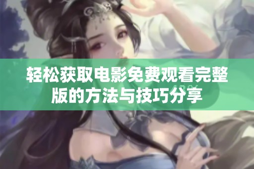 轻松获取电影免费观看完整版的方法与技巧分享