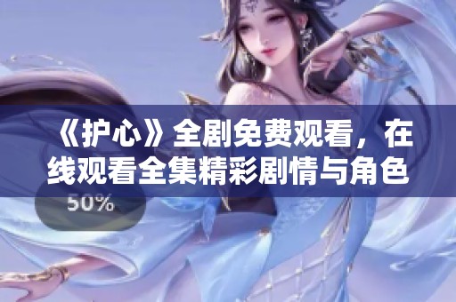 《护心》全剧免费观看，在线观看全集精彩剧情与角色发展