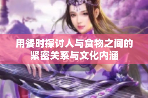 用餐时探讨人与食物之间的紧密关系与文化内涵