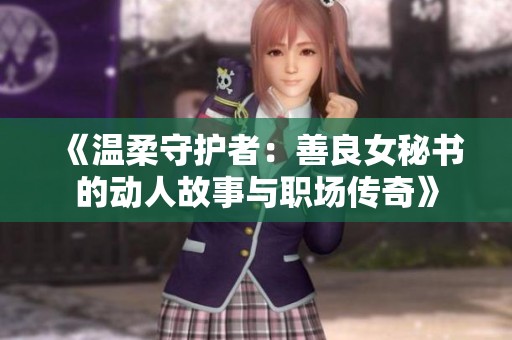 《温柔守护者：善良女秘书的动人故事与职场传奇》