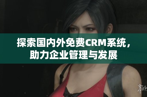 探索国内外免费CRM系统，助力企业管理与发展