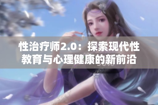 性治疗师2.0：探索现代性教育与心理健康的新前沿