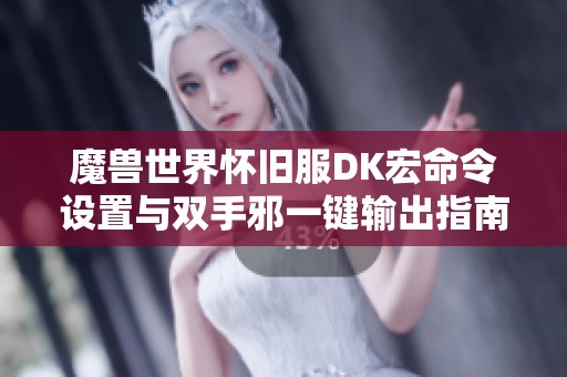 魔兽世界怀旧服DK宏命令设置与双手邪一键输出指南