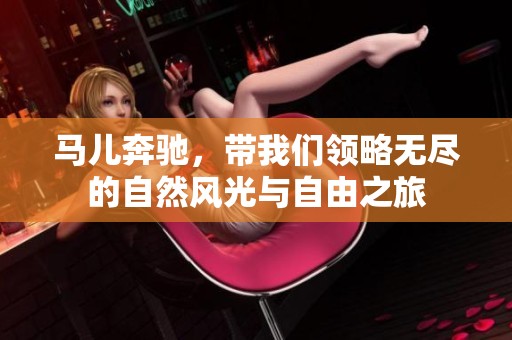 马儿奔驰，带我们领略无尽的自然风光与自由之旅