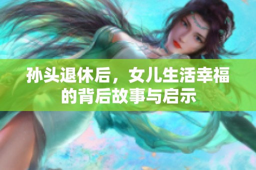 孙头退休后，女儿生活幸福的背后故事与启示