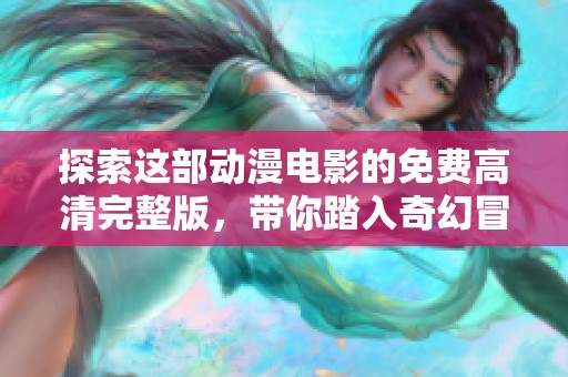 探索这部动漫电影的免费高清完整版，带你踏入奇幻冒险之旅