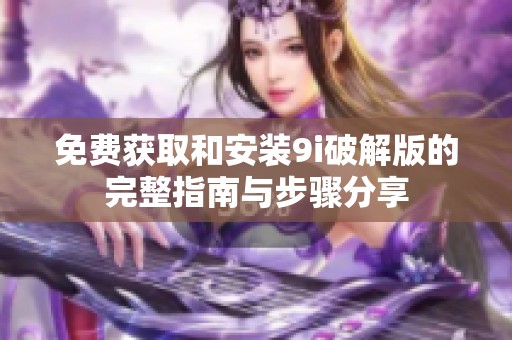 免费获取和安装9i破解版的完整指南与步骤分享