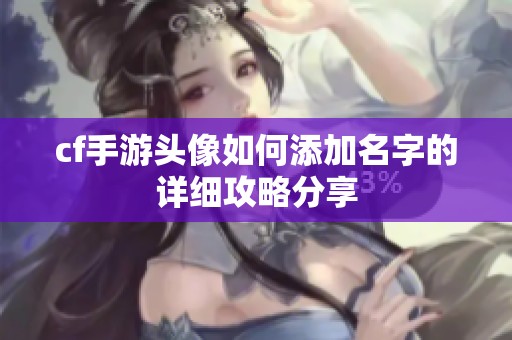cf手游头像如何添加名字的详细攻略分享