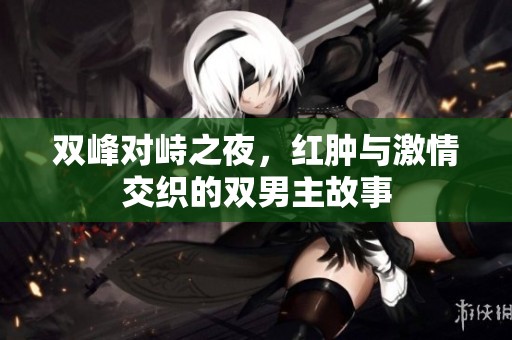 双峰对峙之夜，红肿与激情交织的双男主故事