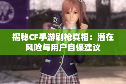 揭秘CF手游刷枪真相：潜在风险与用户自保建议