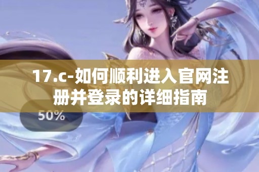 17.c-如何顺利进入官网注册并登录的详细指南