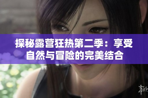 探秘露营狂热第二季：享受自然与冒险的完美结合